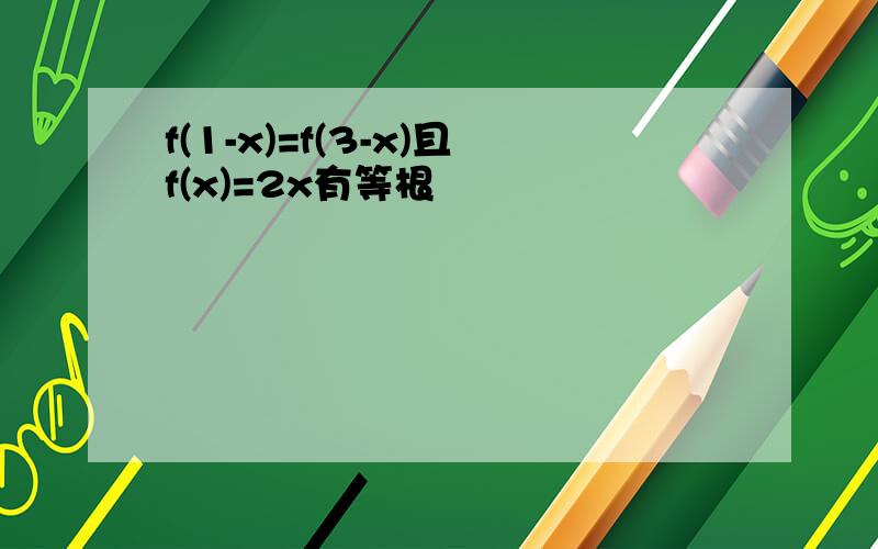 f(1-x)=f(3-x)且f(x)=2x有等根