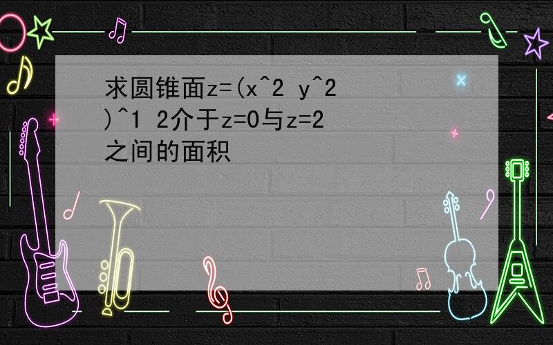 求圆锥面z=(x^2 y^2)^1 2介于z=0与z=2之间的面积