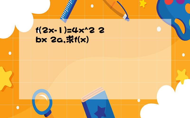 f(2x-1)=4x^2 2bx 2a,求f(x)