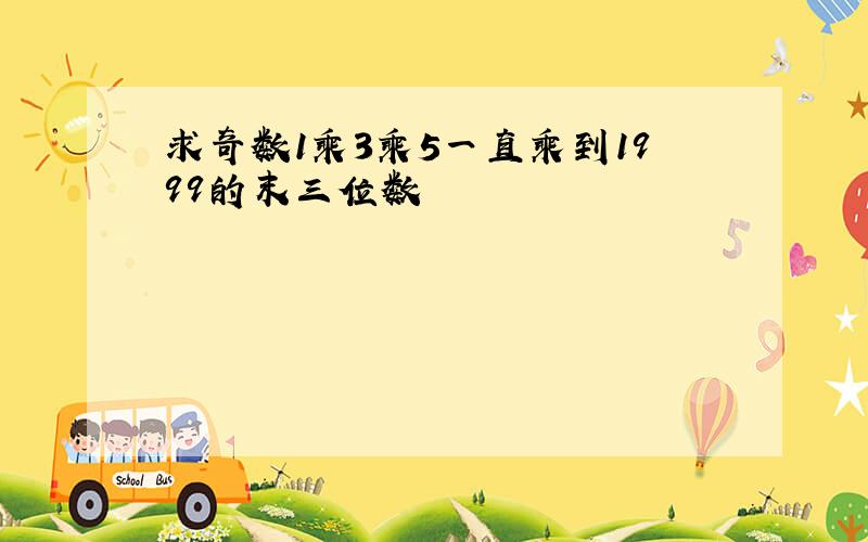 求奇数1乘3乘5一直乘到1999的末三位数