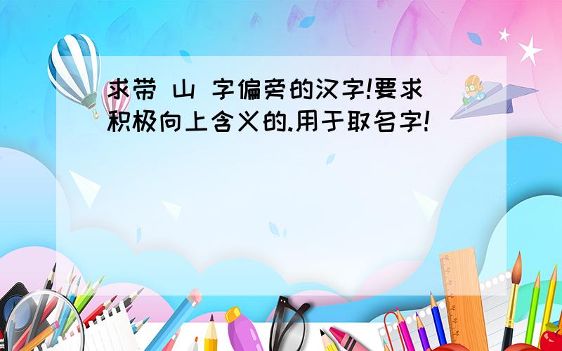 求带 山 字偏旁的汉字!要求积极向上含义的.用于取名字!