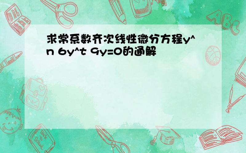 求常系数齐次线性微分方程y^n 6y^t 9y=0的通解