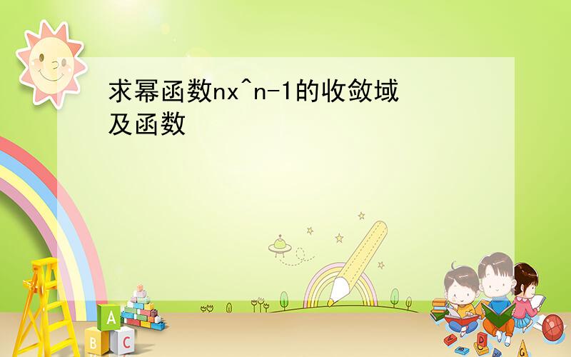 求幂函数nx^n-1的收敛域及函数