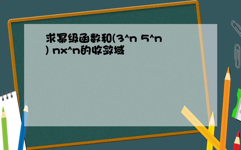 求幂级函数和(3^n 5^n) nx^n的收敛域