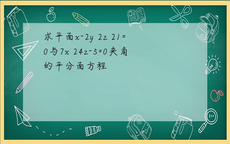 求平面x-2y 2z 21=0与7x 24z-5=0夹角的平分面方程