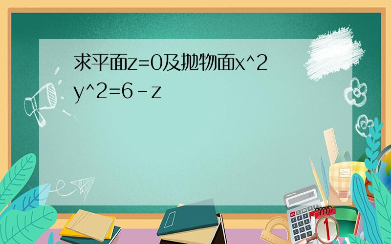 求平面z=0及抛物面x^2 y^2=6-z