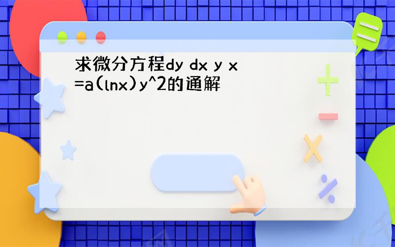 求微分方程dy dx y x=a(lnx)y^2的通解