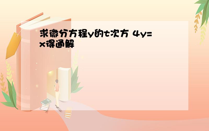 求微分方程y的t次方 4y=x得通解