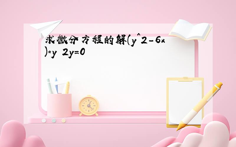 求微分方程的解(y^2-6x)*y 2y=0