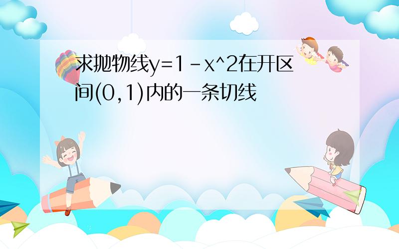 求抛物线y=1-x^2在开区间(0,1)内的一条切线