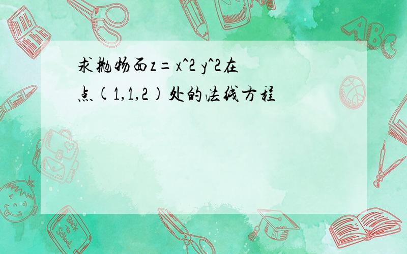 求抛物面z=x^2 y^2在点(1,1,2)处的法线方程