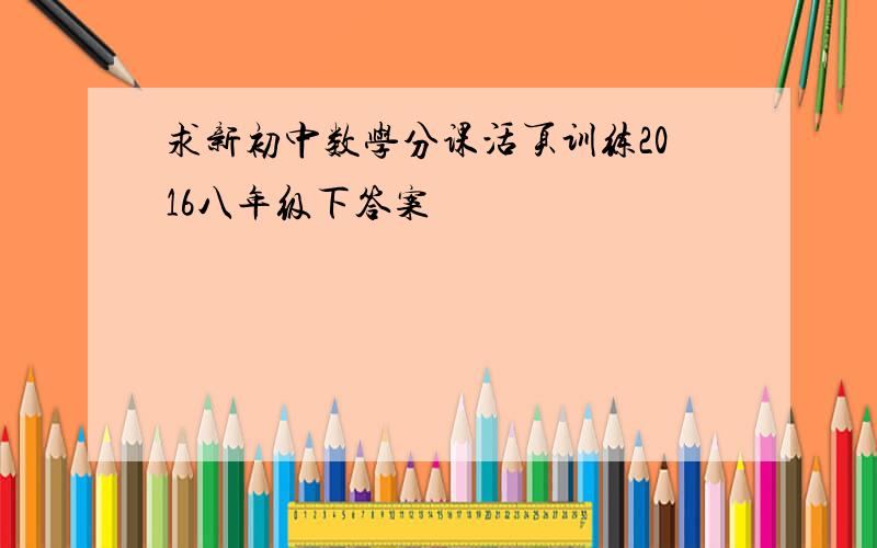 求新初中数学分课活页训练2016八年级下答案