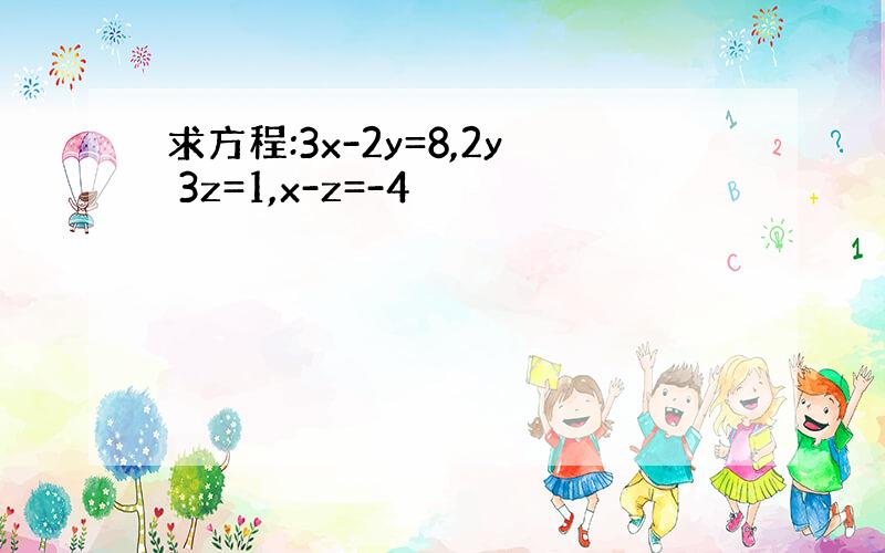 求方程:3x-2y=8,2y 3z=1,x-z=-4