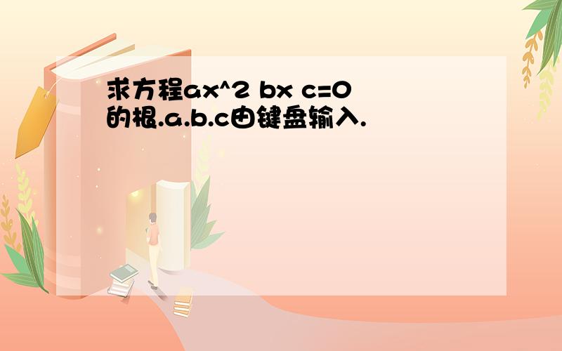 求方程ax^2 bx c=0的根.a.b.c由键盘输入.