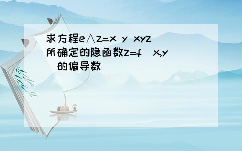 求方程e∧z=x y xyz所确定的隐函数z=f(x,y)的偏导数