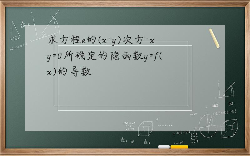 求方程e的(x-y)次方-xy=0所确定的隐函数y=f(x)的导数