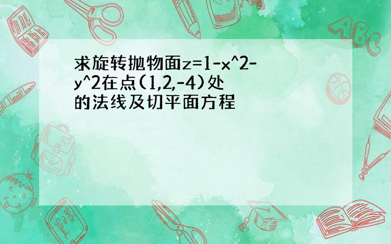 求旋转抛物面z=1-x^2-y^2在点(1,2,-4)处的法线及切平面方程