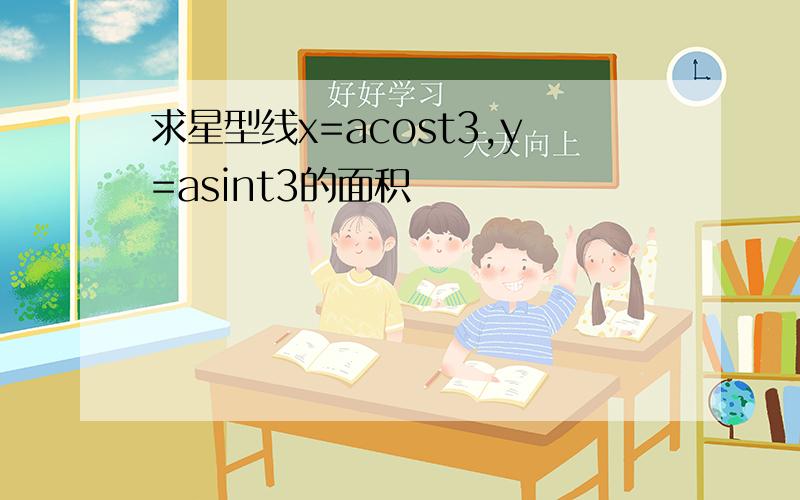 求星型线x=acost3,y=asint3的面积