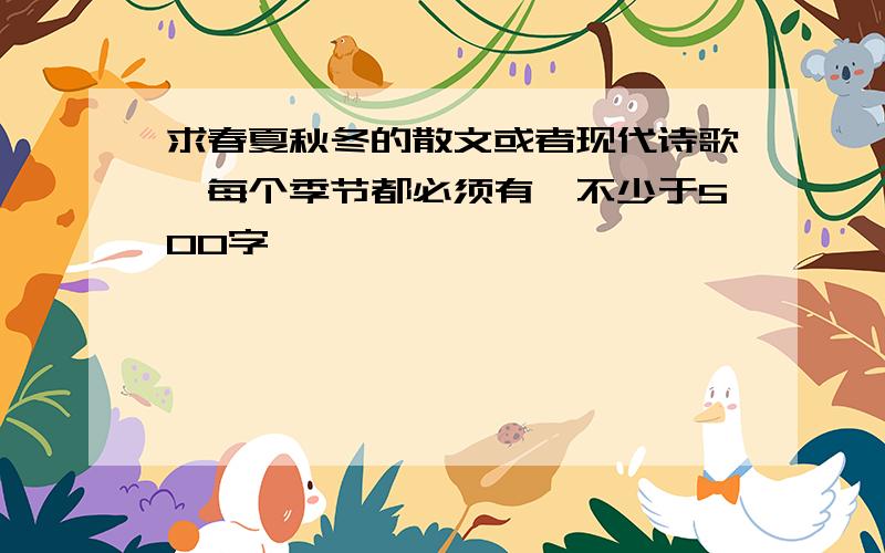 求春夏秋冬的散文或者现代诗歌,每个季节都必须有,不少于500字