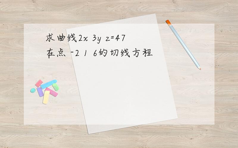 求曲线2x 3y z=47 在点 -2 1 6的切线方程