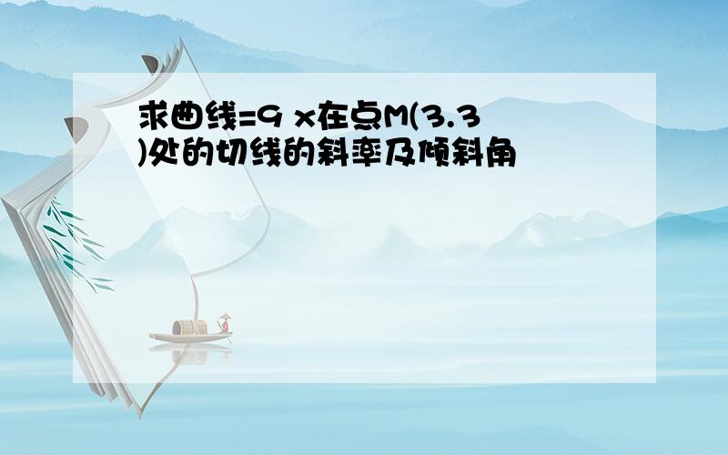 求曲线=9 x在点M(3.3)处的切线的斜率及倾斜角