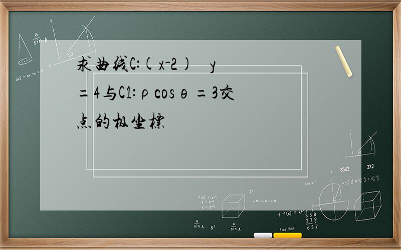 求曲线C:(x-2)² y²=4与C1:ρcosθ=3交点的极坐标