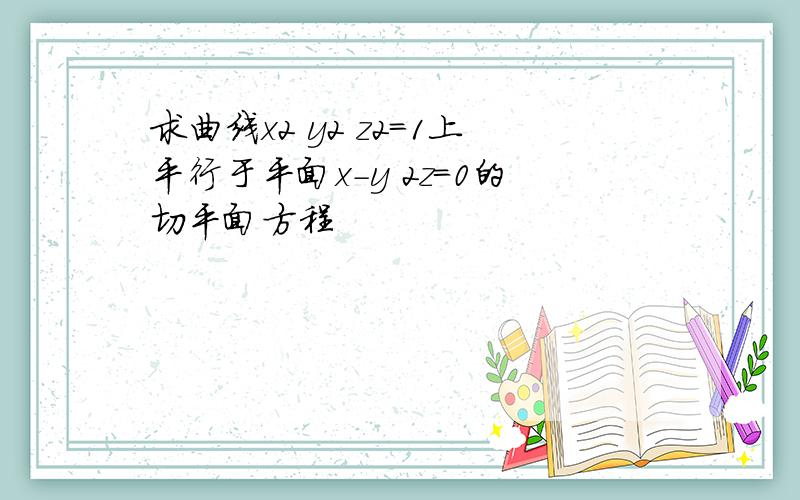 求曲线x2 y2 z2=1上平行于平面x-y 2z=0的切平面方程