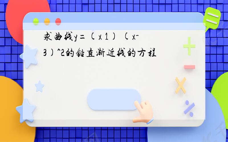 求曲线y=(x 1) (x-3)^2的铅直渐近线的方程