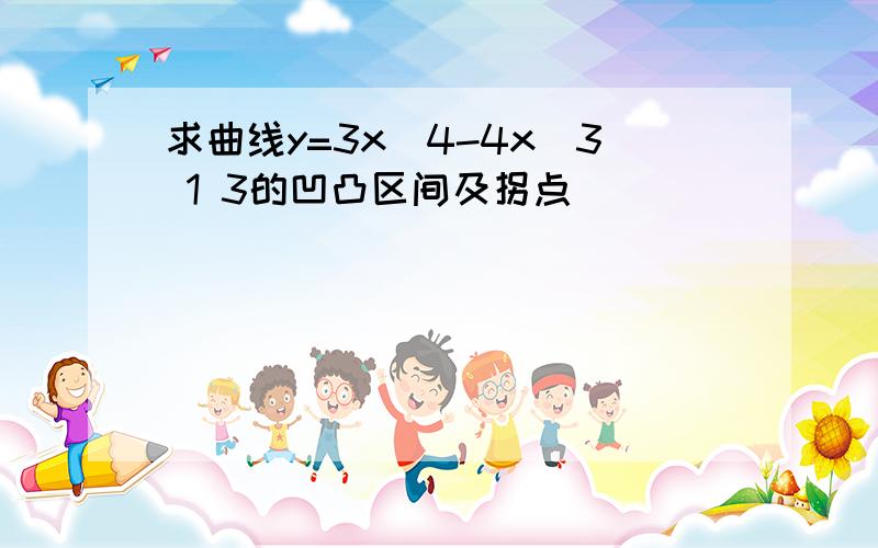 求曲线y=3x^4-4x^3 1 3的凹凸区间及拐点