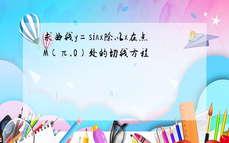 求曲线y=sinx除以x在点M(π,0)处的切线方程