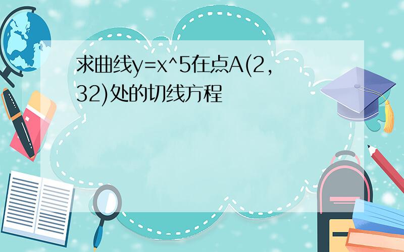 求曲线y=x^5在点A(2,32)处的切线方程