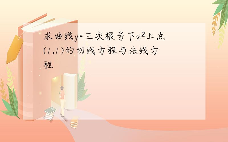 求曲线y=三次根号下x²上点(1,1)的切线方程与法线方程