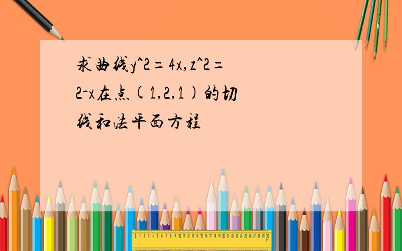 求曲线y^2=4x,z^2=2-x在点(1,2,1)的切线和法平面方程