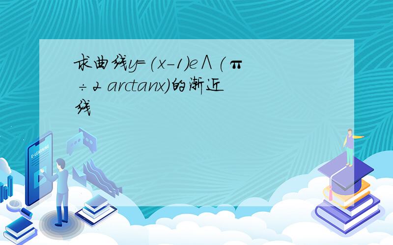 求曲线y＝(x-1)e∧(π÷2 arctanx)的渐近线