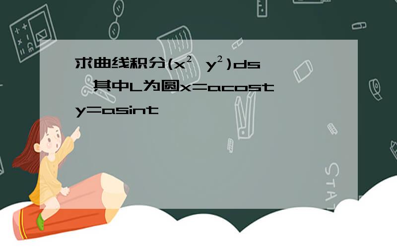 求曲线积分(x² y²)ds,其中L为圆x=acost,y=asint