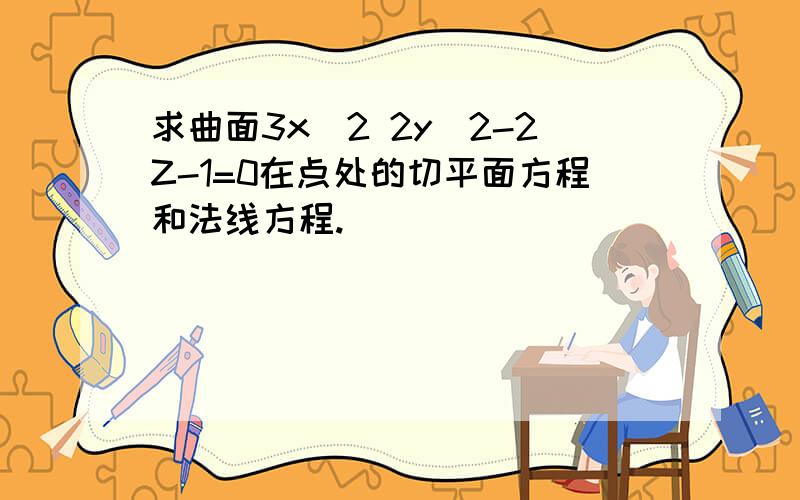 求曲面3x^2 2y^2-2Z-1=0在点处的切平面方程和法线方程.