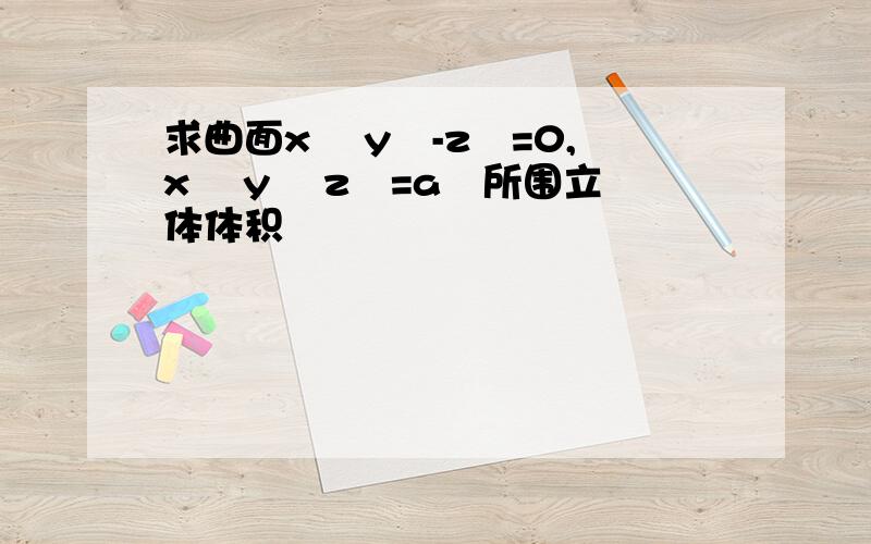 求曲面x² y²-z²=0,x² y² z²=a²所围立体体积