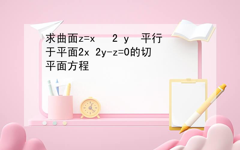 求曲面z=x² 2 y²平行于平面2x 2y-z=0的切平面方程