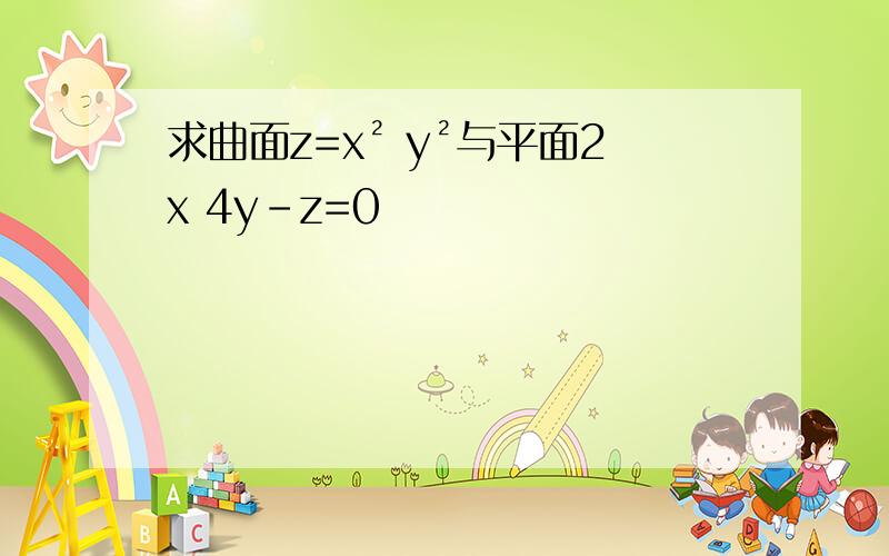 求曲面z=x² y²与平面2x 4y-z=0