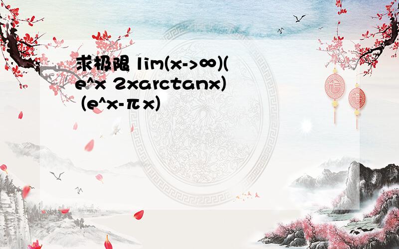 求极限 lim(x->∞)(e^x 2xarctanx) (e^x-πx)