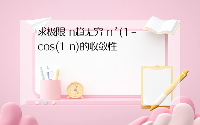 求极限 n趋无穷 n²(1-cos(1 n)的收敛性