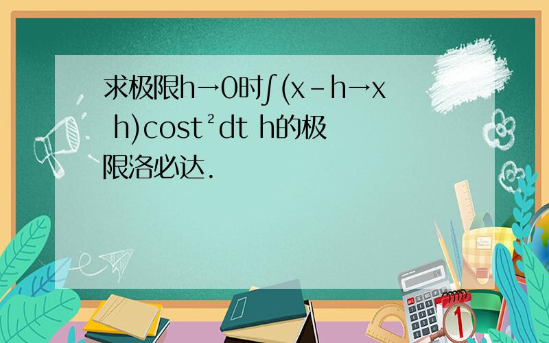 求极限h→0时∫(x-h→x h)cost²dt h的极限洛必达.