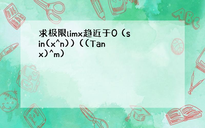 求极限limx趋近于0 (sin(x^n)) ((Tanx)^m)