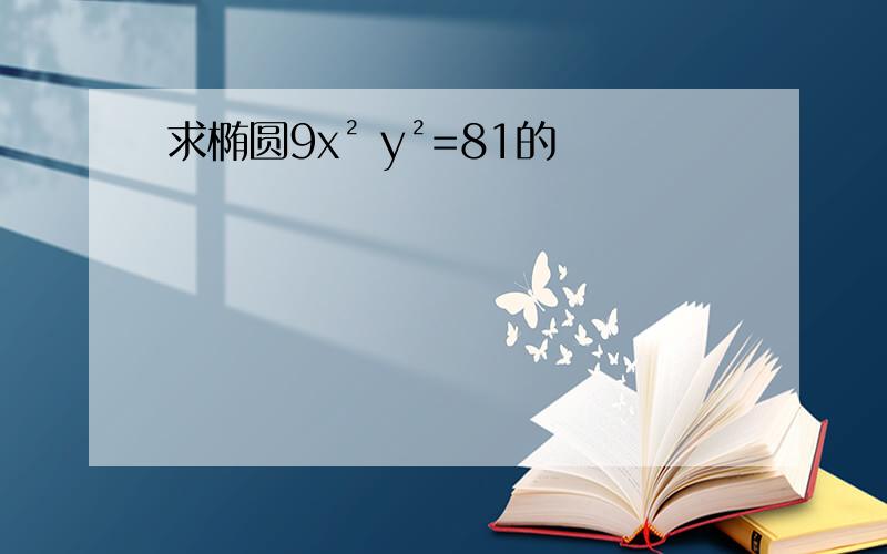 求椭圆9x² y²=81的