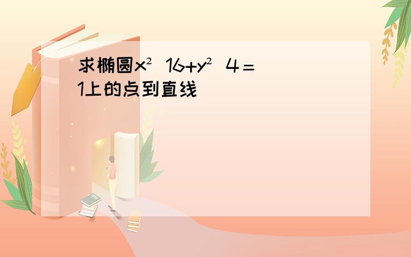 求椭圆x² 16+y² 4＝1上的点到直线