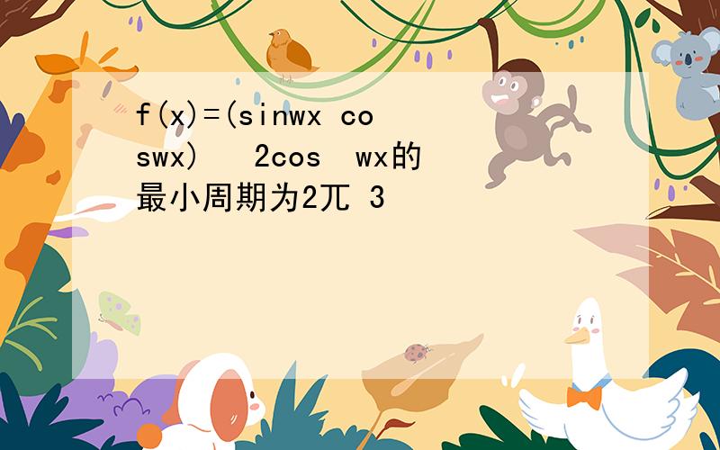 f(x)=(sinwx coswx)² 2cos²wx的最小周期为2兀 3