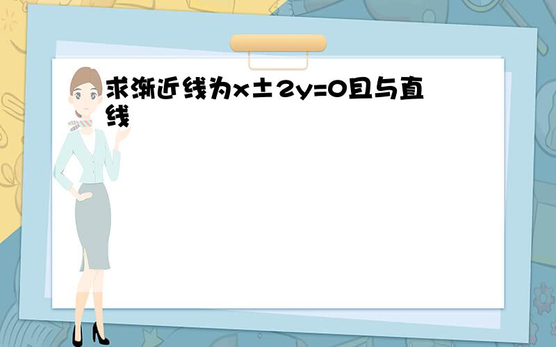 求渐近线为x±2y=0且与直线