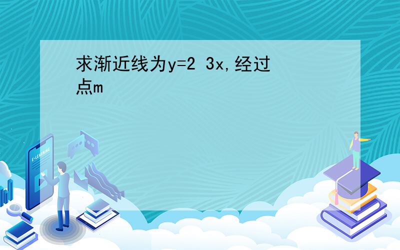 求渐近线为y=2 3x,经过点m