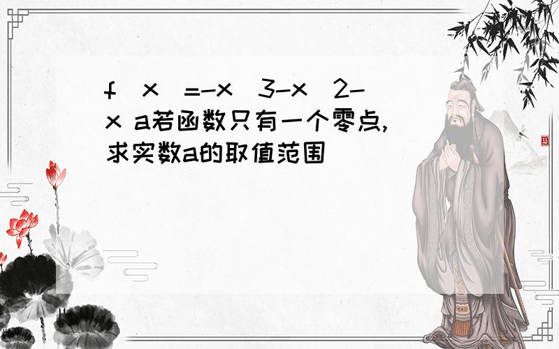 f(x)=-x^3-x^2-x a若函数只有一个零点, 求实数a的取值范围