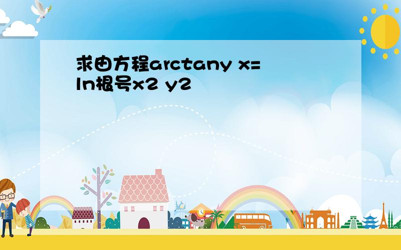 求由方程arctany x=ln根号x2 y2